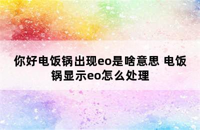 你好电饭锅出现eo是啥意思 电饭锅显示eo怎么处理